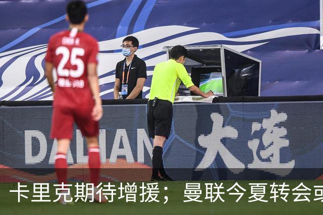 卡里克期待增援；曼联今夏转会或更为节俭