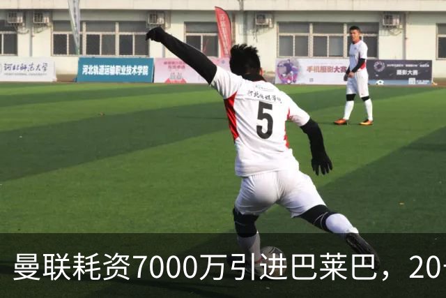 曼联耗资7000万引进巴莱巴，20号球衣承载重任