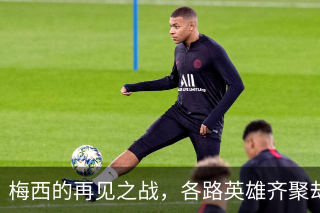 梅西的再见之战，各路英雄齐聚却有人缺席