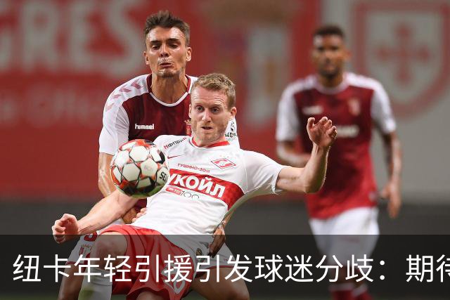 纽卡年轻引援引发球迷分歧：期待与担忧并存